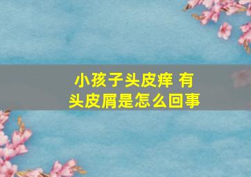 小孩子头皮痒 有头皮屑是怎么回事